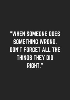 a quote that reads, when someone does something wrong, don't forget all the things they did right