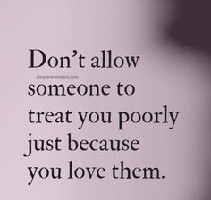 the words don't allow someone to treat you poorly just because you love them