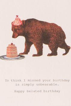 a birthday card with a bear holding a piece of cake in it's mouth and the caption reads, to think i missed your birthday is simply unbearableable