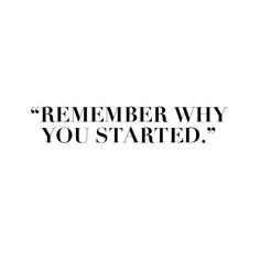 a black and white photo with the words,'remember why you started'on it