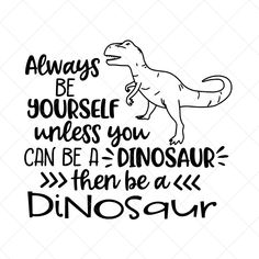 an image of a dinosaur with the words always be yourself unless you can be a dinosaur