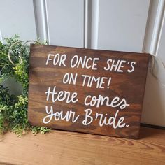 a wooden sign that says for once she's on time there comes your bride