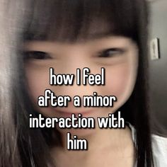 a girl with long hair and the words how i feel after a minor interaction with him