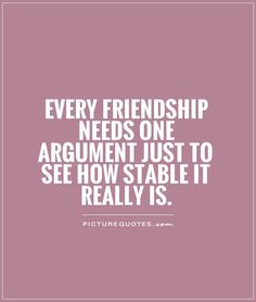 a quote that says, every friend needs one argument just to see how stable it really is