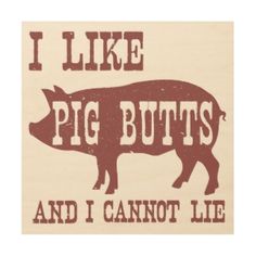 i like pig butts and i cannot lie