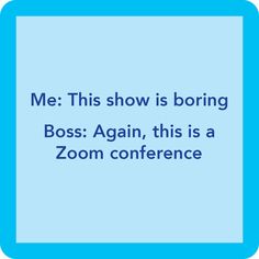 a blue square with the words me this show is boring boss again, this is a zoom conference