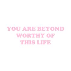 the words you are beyond worthy of this life written in pink on a white background