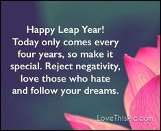 a pink flower with the words happy leap year today only comes every four years, so make