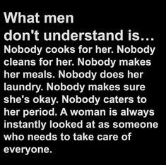 a black and white photo with the words, what men don't understand is nobody cooks for her nobody makes her meals nobody does her laundry