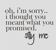 a quote that reads oh, i'm sorry i thought you meant what you promiseded silly me