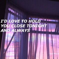 a window with sheer curtains and the words i'd love to hold you close tonight and always