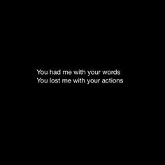 a black background with the words you had me with your words, you lost me with your actions