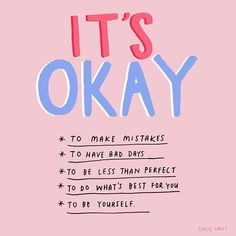 it's okay to make mistakes to have bad days to be less than perfect to do what's best for you to be yourself