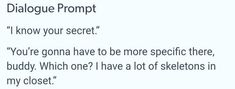 a text message that reads dialogue promt i know your secret you're gon na have to be more specific there buddy which one?