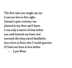 the first time you caught my eye it was not love at first sight instead a quiet curiosity was placed in my chest and i knew it was only a matter