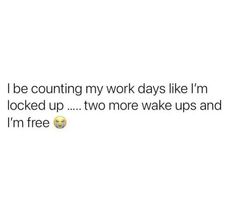 the text reads, i be counting my work days like i'm locked up two more wake ups and i'm free