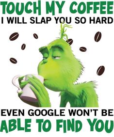 the grinch is drinking from a coffee cup with coffee beans all around him and saying, touch my coffee i will slap you so hard even google won't be able to find you