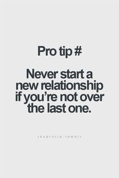 the quote pro tip never start a new relationship if you're not over the last one