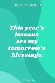 December Mantra: This year’s lessons are my tomorrow’s blessings. Mindfulness Practices, Set Intentions, The Power Of Words, Power Of Words