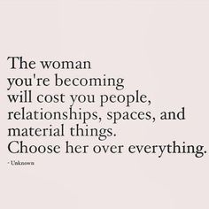 the woman you're becoming will cost you people, relationships, spaces, and material things choose her over everything