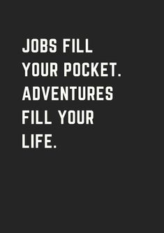 a black and white photo with the words jobs fill your pocket adventures fill your life