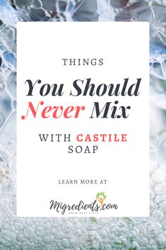 the words things you should never mix with castle soap in front of ice crystals and water droplets