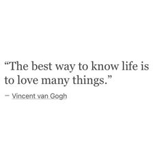 the best way to know life is to love many things - vincent van gogh