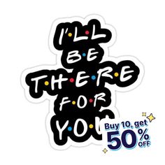 a sticker that says i'll be there for you buy 10 get 50 % off