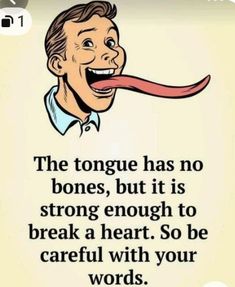 the tongue has no bones, but it is strong enough to break a heart so be careful with your words