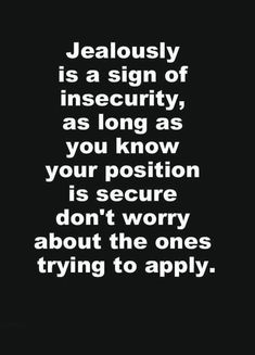 a black and white photo with the words, jeallousy is a sign of insecity, as long as you know your position is secure don't worry about the ones trying to apply