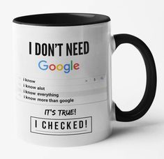 a black and white coffee mug with the words i don't need google on it