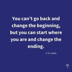 the quote you can't go back and change the beginning, but you can start where you are and change the ending