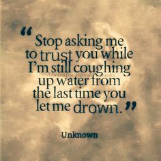 a quote that says stop asking me to trust you while i'm still going up water from the last time you let me down