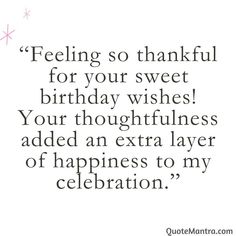 a quote that says, feeling so thank for your sweet birthday wishes you're thoughtfully added an extra layer of happiness to my celebration