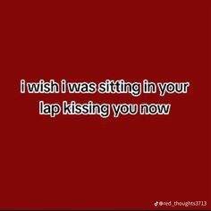 a red background with the words i wish i was sitting in your lap kissing you now