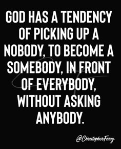 the quote god has a tendency of picking up a nobody to become a somebody, in front of everybody without asking anybody