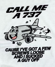 a t - shirt with an airplane saying call me a797 cause i've got a few screws loose and i sucked a guy off