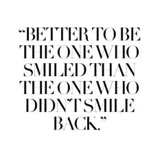 a quote that reads,'better to be the one who smiled than the one who didn