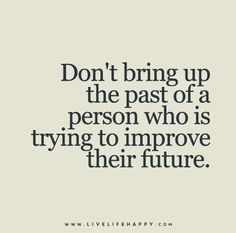 a quote that says don't bring up the past of a person who is trying to improve their future