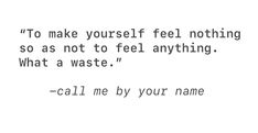 a black and white photo with the words to make yourself feel nothing so as not to feel anything what a waste, call me by your name