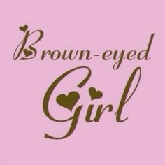 Pink Reminder, Brown Eyed Girl, Eye Quotes, Van Morrison, Quotes Beautiful, Brown Eyed Girls, Describe Me, Brown Girl, Silly Me