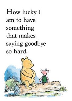 winnie the pooh and piglet sitting on a log saying how lucky i am to have something that makes saying goodbye so hard