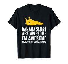 banana slugs are awesome i'm awesome there is a banana slog t - shirt