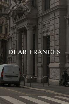 a white van parked on the side of a street next to tall buildings with words dear francess