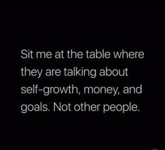 a black and white photo with the words sit me at the table where they are talking about self - growth, money, and goals not other people