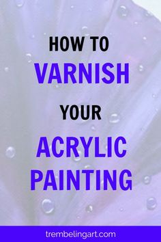 the words how to varnish your acrylic painting in blue and purple with water droplets