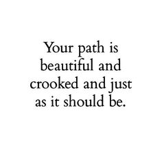 a quote that says, your path is beautiful and crooked and just as it should be