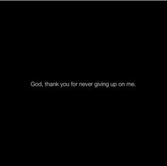 a black background with the words god, thank you for never giving up on me