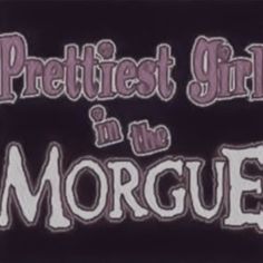 a black and white sign that says, prettiest girls in the morgue