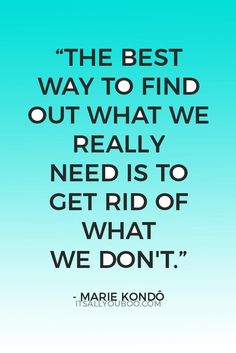 marie kondo quote about the best way to find out what we really need is to get rid of what we don't